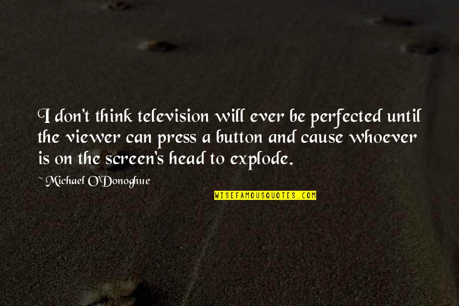Explode A Quotes By Michael O'Donoghue: I don't think television will ever be perfected