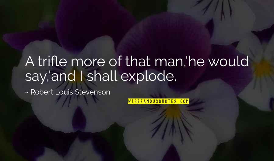 Explode A Quotes By Robert Louis Stevenson: A trifle more of that man,'he would say,'and