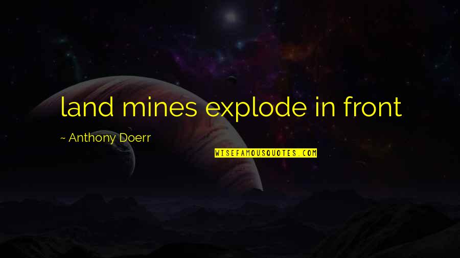 Explode Quotes By Anthony Doerr: land mines explode in front