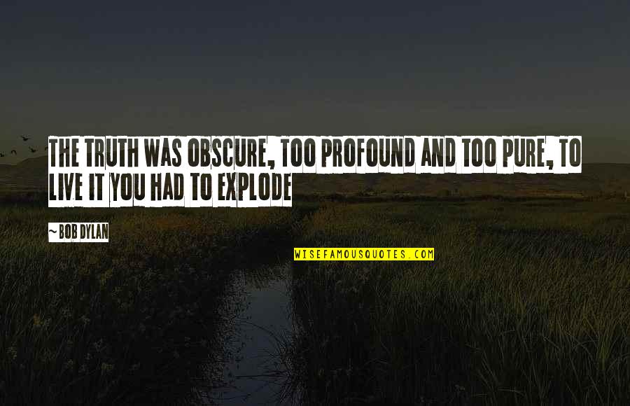 Explode Quotes By Bob Dylan: The truth was obscure, Too profound and too