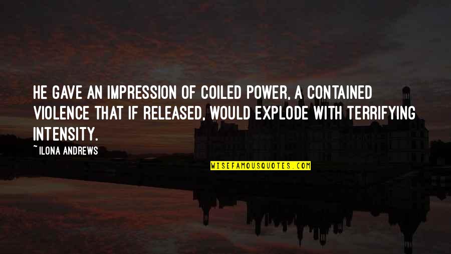 Explode Quotes By Ilona Andrews: He gave an impression of coiled power, a