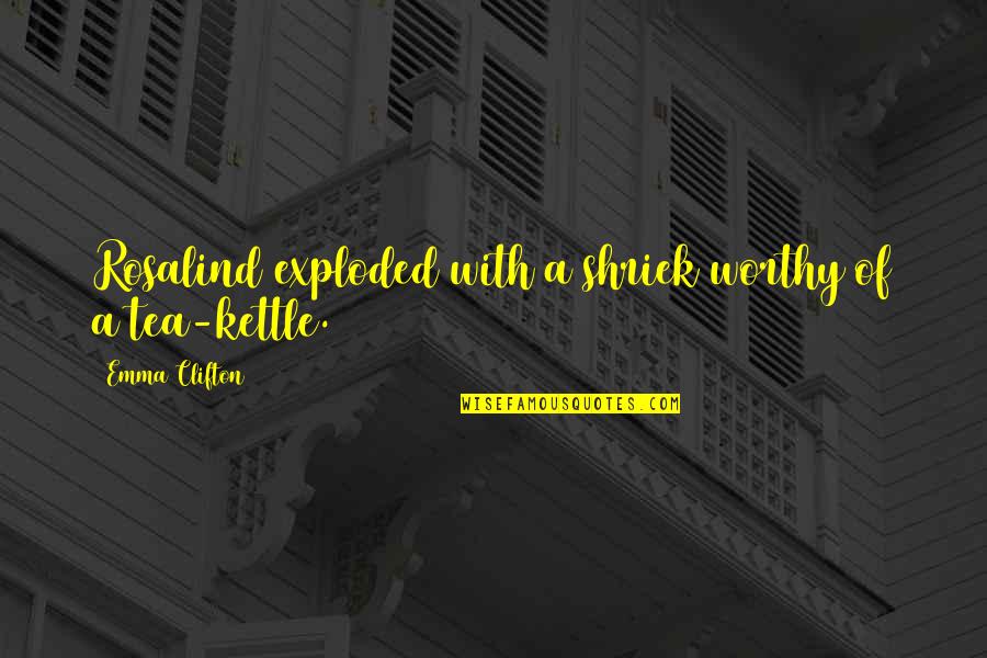 Exploded Quotes By Emma Clifton: Rosalind exploded with a shriek worthy of a