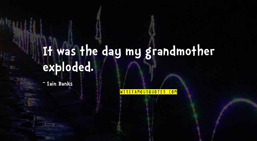 Exploded Quotes By Iain Banks: It was the day my grandmother exploded.