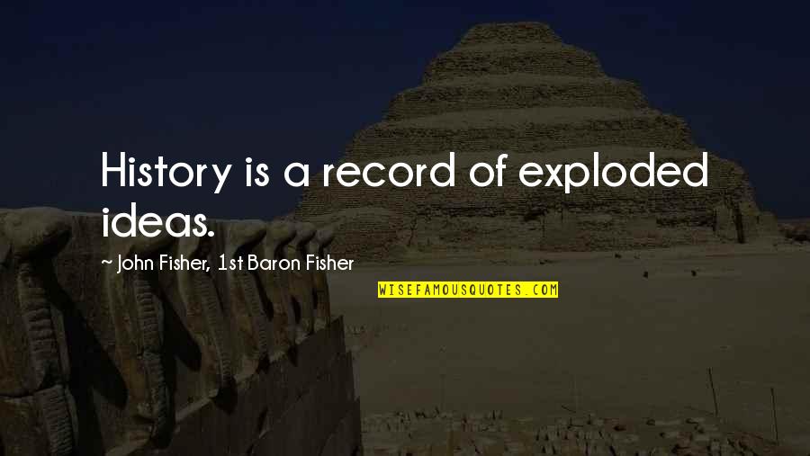 Exploded Quotes By John Fisher, 1st Baron Fisher: History is a record of exploded ideas.