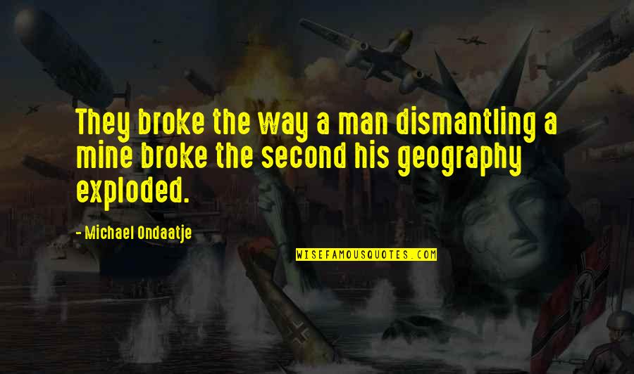 Exploded Quotes By Michael Ondaatje: They broke the way a man dismantling a
