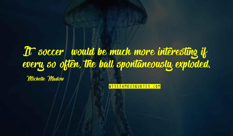 Exploded Quotes By Michelle Madow: It [soccer] would be much more interesting if