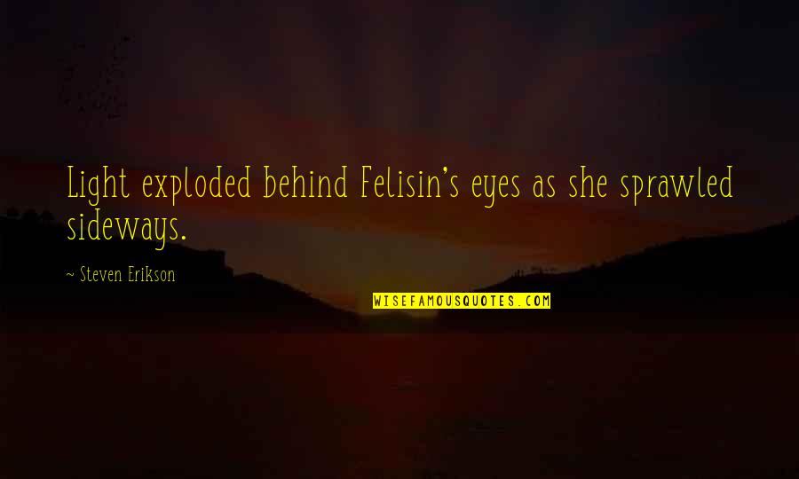 Exploded Quotes By Steven Erikson: Light exploded behind Felisin's eyes as she sprawled