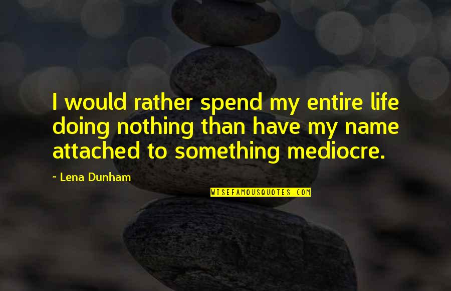 Exploders Quotes By Lena Dunham: I would rather spend my entire life doing
