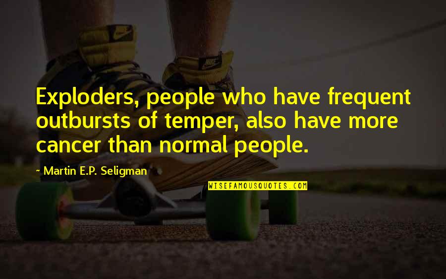 Exploders Quotes By Martin E.P. Seligman: Exploders, people who have frequent outbursts of temper,