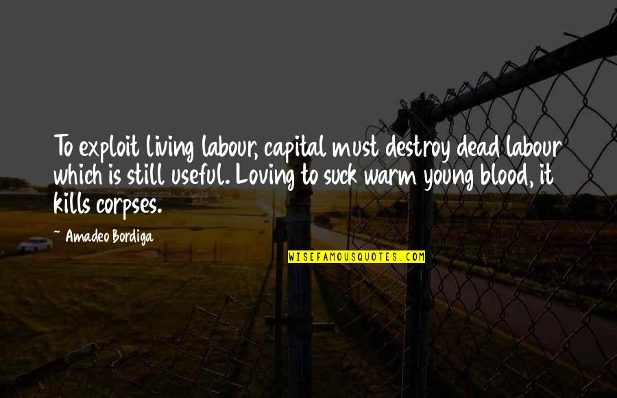 Exploit Quotes By Amadeo Bordiga: To exploit living labour, capital must destroy dead