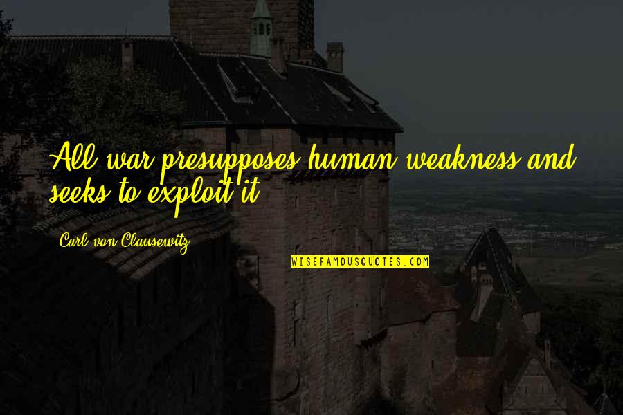 Exploit Quotes By Carl Von Clausewitz: All war presupposes human weakness and seeks to