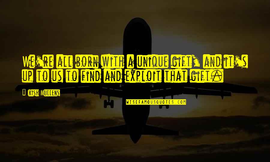 Exploit Quotes By Ikish Mullens: We're all born with a unique gift, and