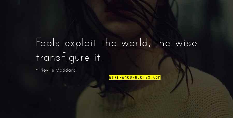 Exploit Quotes By Neville Goddard: Fools exploit the world; the wise transfigure it.