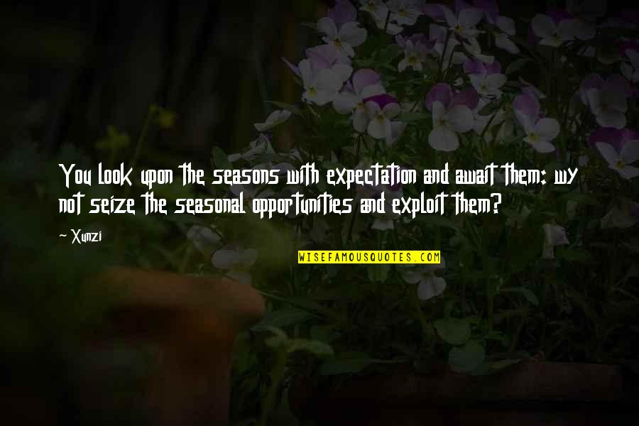 Exploit Quotes By Xunzi: You look upon the seasons with expectation and