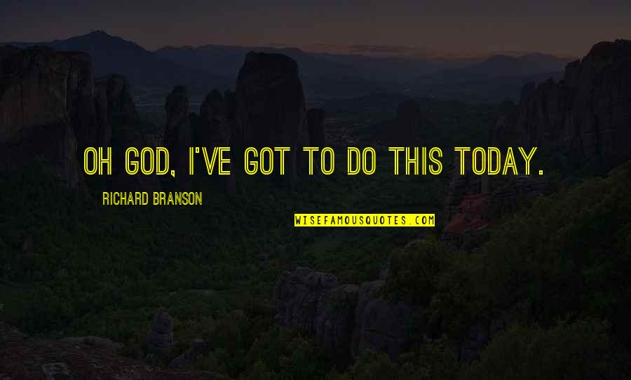 Exploitative Authoritative Quotes By Richard Branson: Oh God, I've got to do this today.