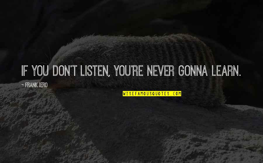 Exploitativeness Quotes By Frank Iero: If you don't listen, you're never gonna learn.