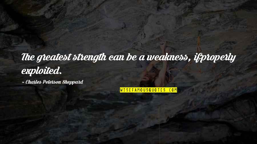 Exploited Quotes By Charles Peterson Sheppard: The greatest strength can be a weakness, ifproperly