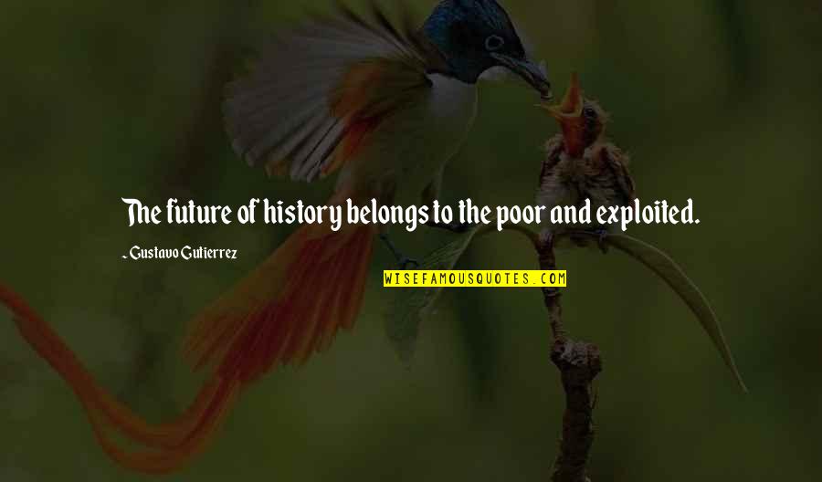 Exploited Quotes By Gustavo Gutierrez: The future of history belongs to the poor