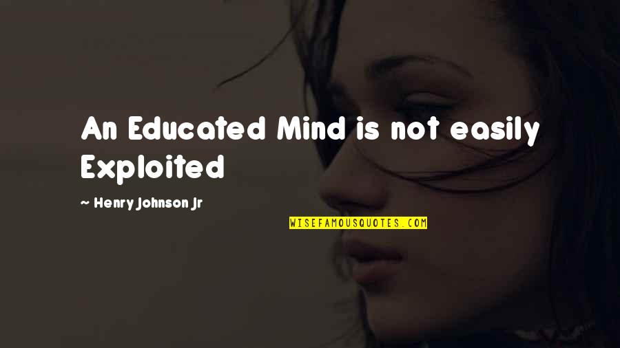 Exploited Quotes By Henry Johnson Jr: An Educated Mind is not easily Exploited
