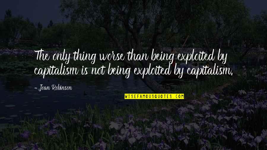 Exploited Quotes By Joan Robinson: The only thing worse than being exploited by