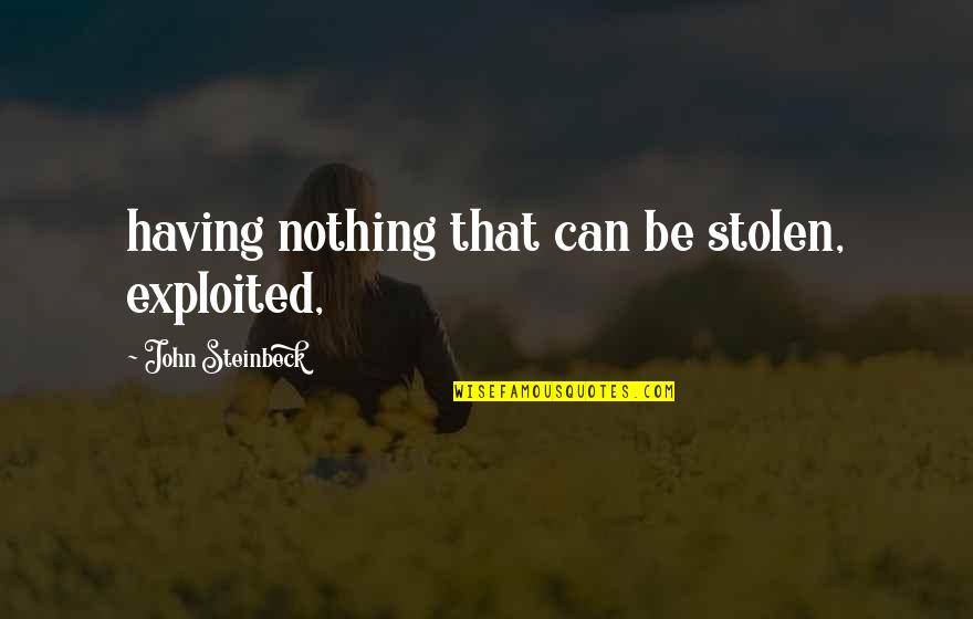 Exploited Quotes By John Steinbeck: having nothing that can be stolen, exploited,