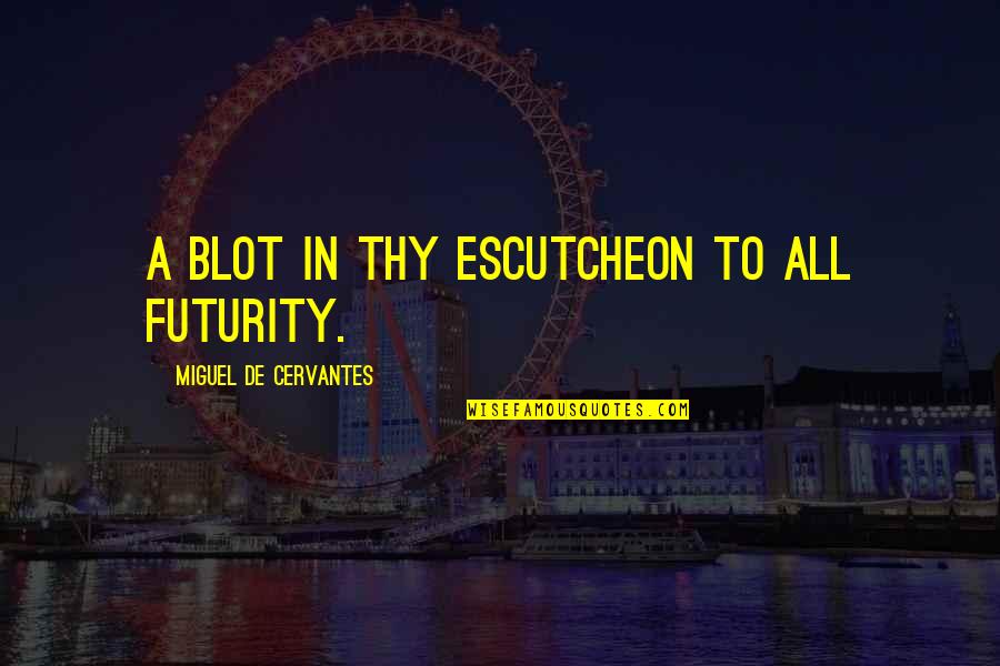 Exploiter Hacks Quotes By Miguel De Cervantes: A blot in thy escutcheon to all futurity.