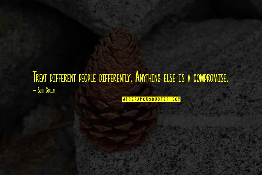 Exploiting Nature Quotes By Seth Godin: Treat different people differently. Anything else is a