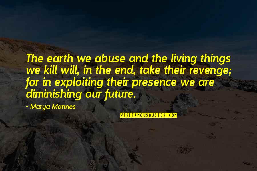 Exploiting Quotes By Marya Mannes: The earth we abuse and the living things