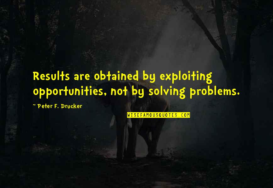 Exploiting Quotes By Peter F. Drucker: Results are obtained by exploiting opportunities, not by