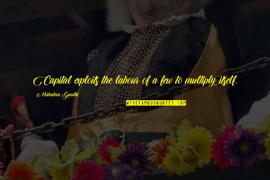 Exploits Quotes By Mahatma Gandhi: Capital exploits the labour of a few to Exploits Quotes By Mahatma Gandhi: Capital exploits the labour of a few to