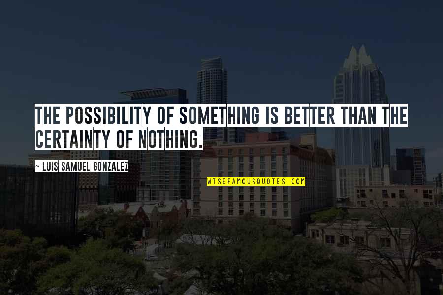 Explorable Places Quotes By Luis Samuel Gonzalez: The possibility of something is better than the