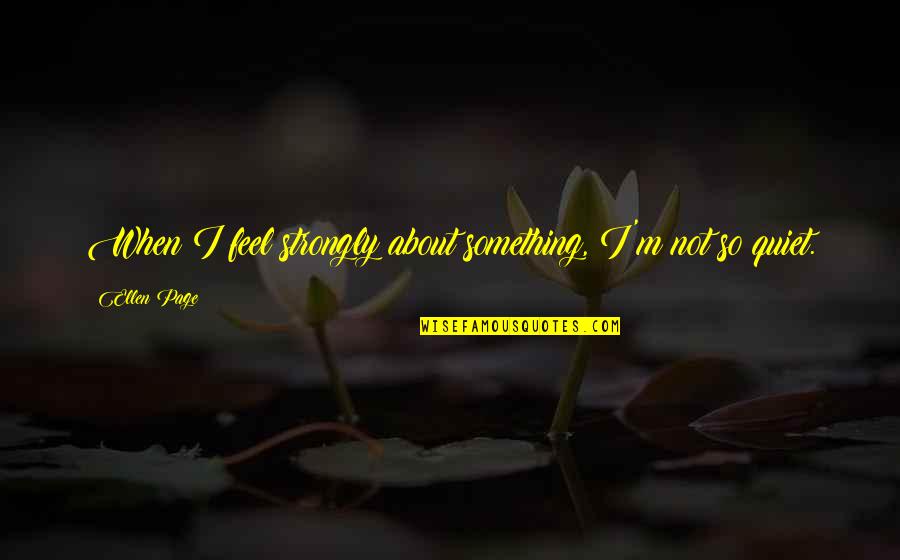 Exploraciones Quotes By Ellen Page: When I feel strongly about something, I'm not