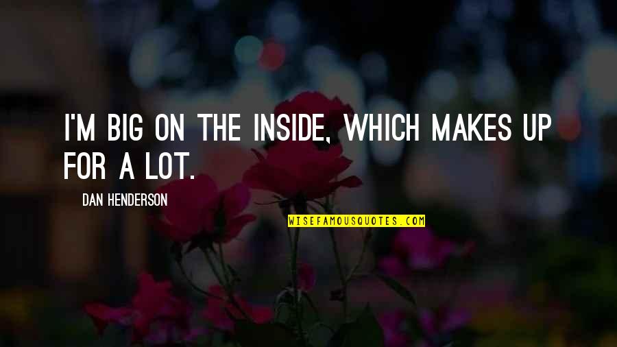 Explorateurs Sur Quotes By Dan Henderson: I'm big on the inside, which makes up Explorateurs Sur Quotes By Dan Henderson: I'm big on the inside, which makes up
