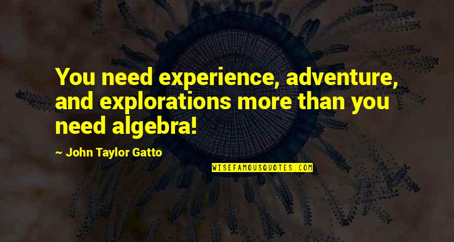 Exploration And Adventure Quotes By John Taylor Gatto: You need experience, adventure, and explorations more than