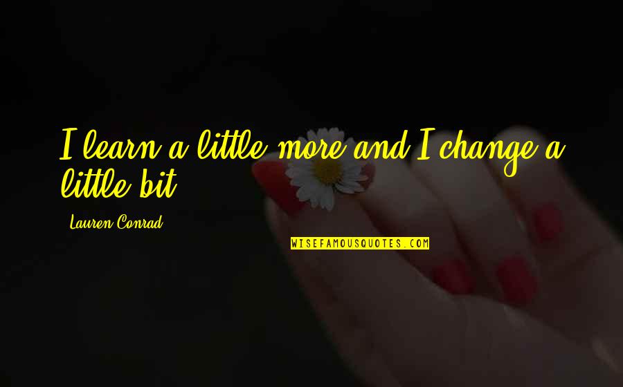 Exploration And Adventure Quotes By Lauren Conrad: I learn a little more and I change