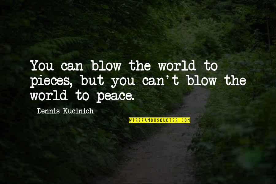 Exploration Of Life Quotes By Dennis Kucinich: You can blow the world to pieces, but Exploration Of Life Quotes By Dennis Kucinich: You can blow the world to pieces, but