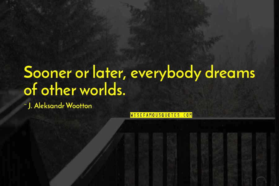 Exploration Of Space Quotes By J. Aleksandr Wootton: Sooner or later, everybody dreams of other worlds.