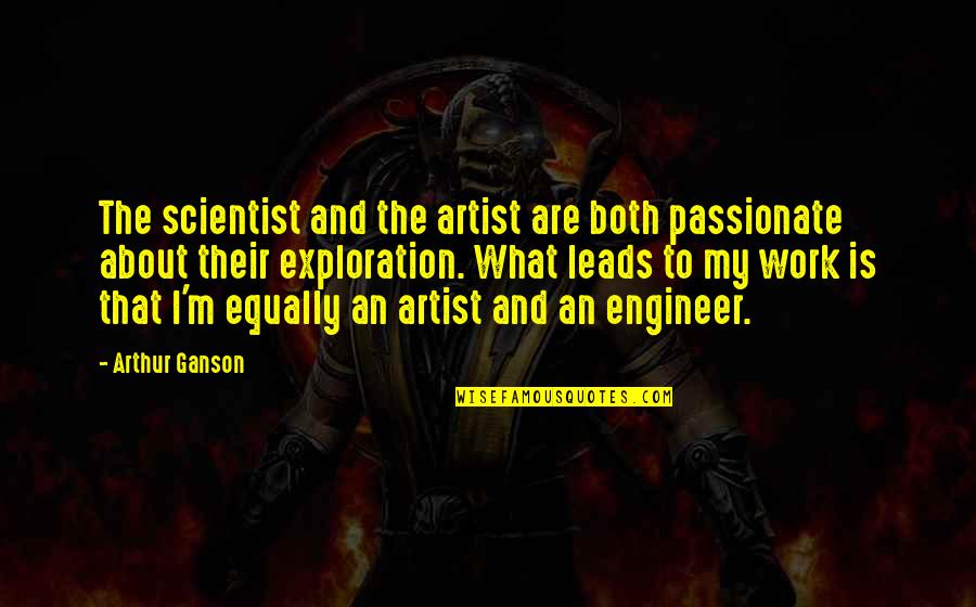 Exploration Quotes By Arthur Ganson: The scientist and the artist are both passionate