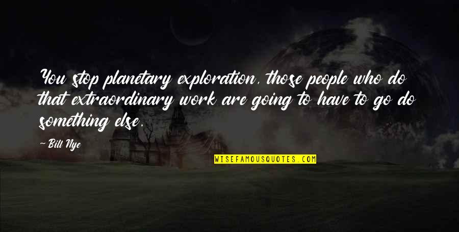 Exploration Quotes By Bill Nye: You stop planetary exploration, those people who do