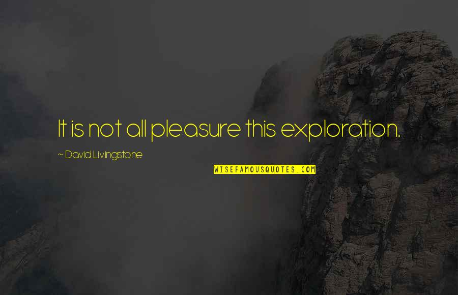 Exploration Quotes By David Livingstone: It is not all pleasure this exploration.