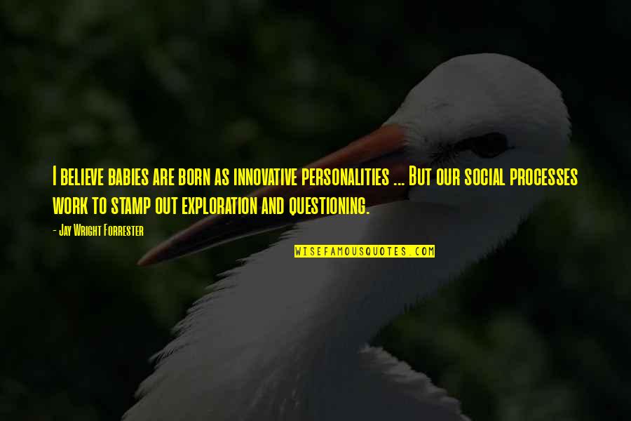 Exploration Quotes By Jay Wright Forrester: I believe babies are born as innovative personalities