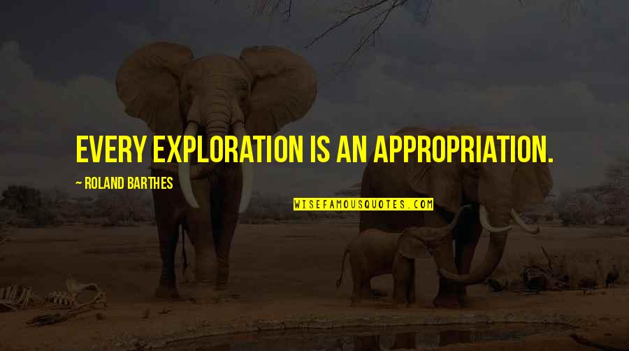 Exploration Quotes By Roland Barthes: Every exploration is an appropriation.