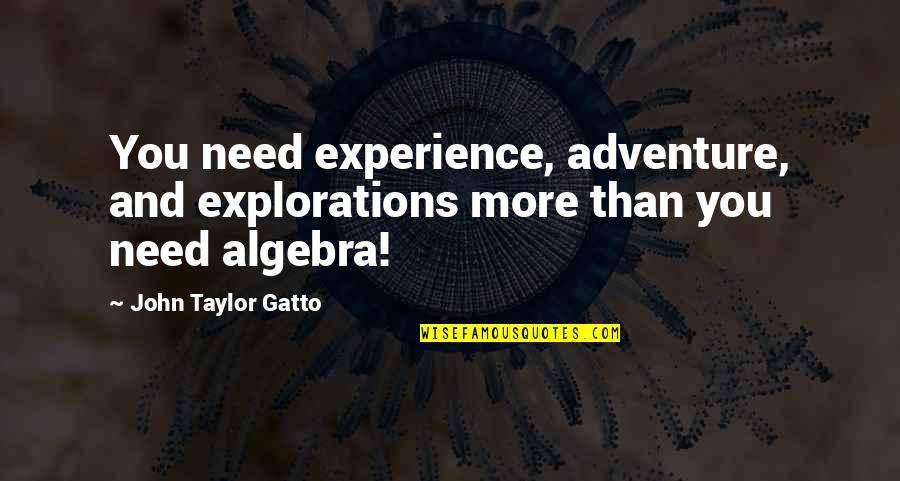 Explorations Quotes By John Taylor Gatto: You need experience, adventure, and explorations more than