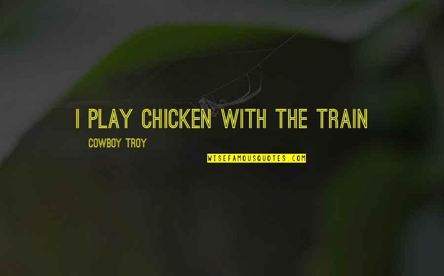 Exploratory Research Quotes By Cowboy Troy: I play chicken with the train