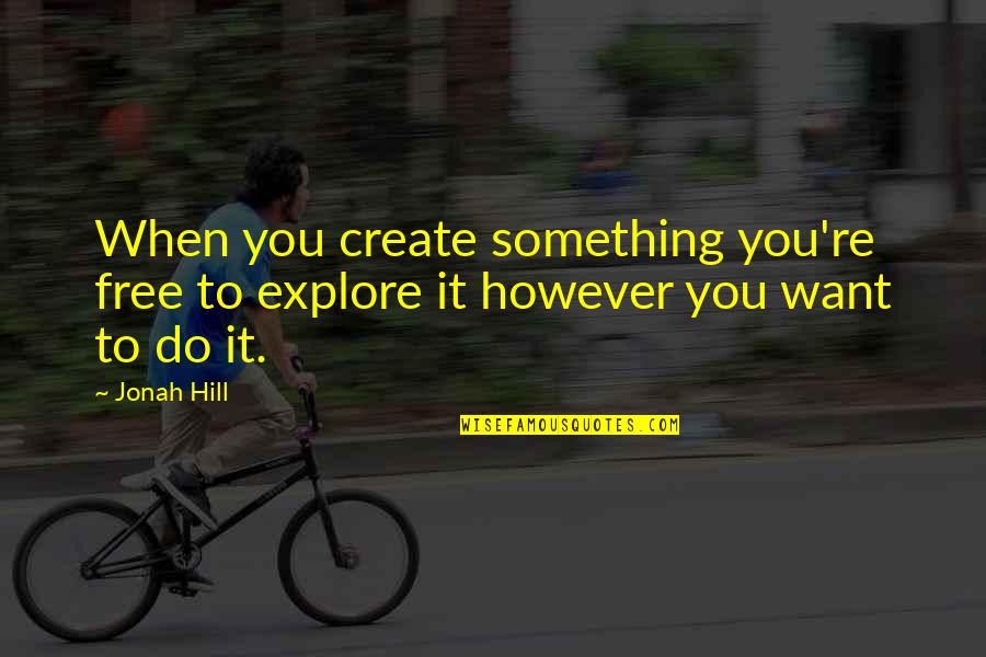 Explore And Create Quotes By Jonah Hill: When you create something you're free to explore