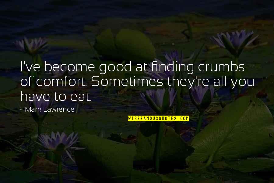 Explore And Create Quotes By Mark Lawrence: I've become good at finding crumbs of comfort.