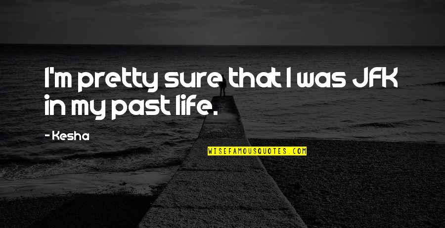 Explore And Discover Quotes By Kesha: I'm pretty sure that I was JFK in