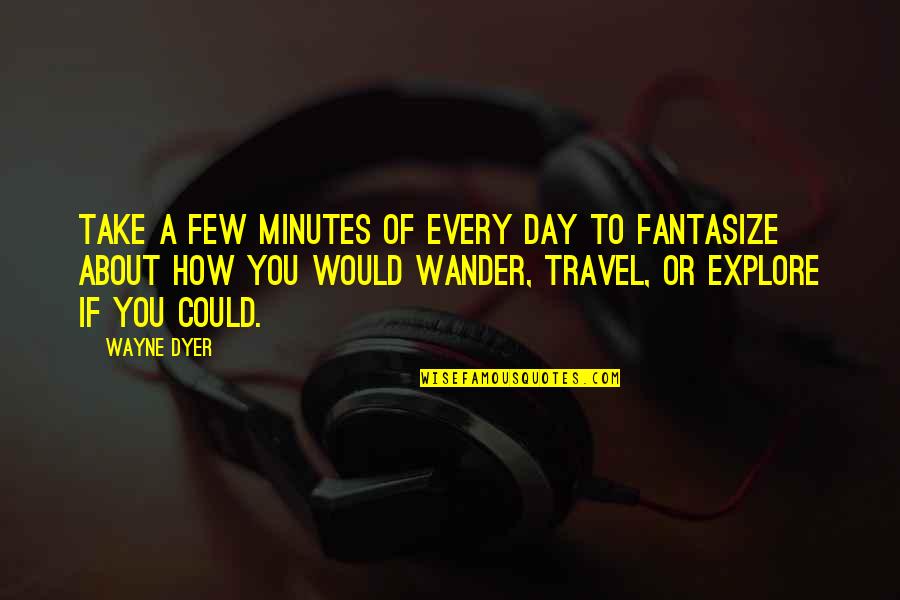 Explore And Travel Quotes By Wayne Dyer: Take a few minutes of every day to
