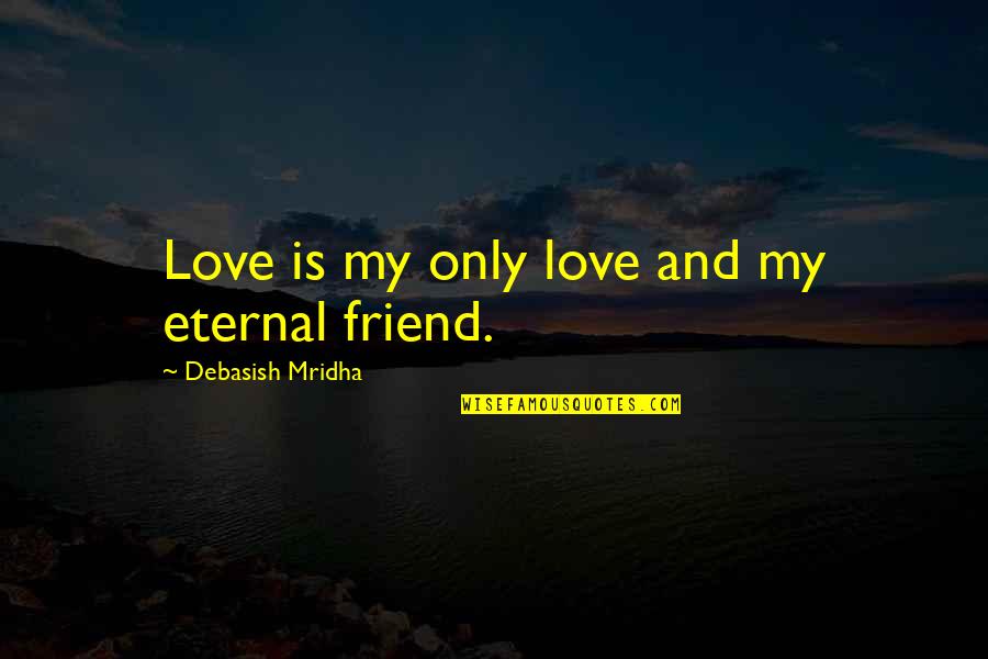 Explore Discover Quotes By Debasish Mridha: Love is my only love and my eternal