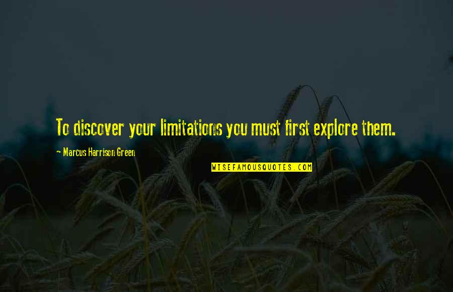 Explore Discover Quotes By Marcus Harrison Green: To discover your limitations you must first explore